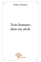 Trois hommes dans un siècle - Robert Monier