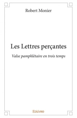 Les lettres perçantes : Valse pamphlétaire en trois temps - Robert Monier