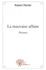 La mauvaise affaire : Poèmes - Robert Monier