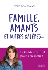 Famille, amants et autres galères... : le guide spirituel pour s'en sortir ! - Belen Canovas