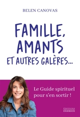Famille, amants et autres galères... : le guide spirituel pour s'en sortir ! - Belen Canovas