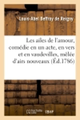 Les ailes de l'amour, comédie en un acte, en vers et en vaudevilles, mêlée d'airs nouveaux : représentée à Paris, pour la première fois, le mardi 23 mai 1786 - Louis-Abel Beffroy de Reigny