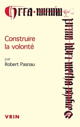 Construire la volonté : débats sur le libre arbitre à la fin du Moyen Age - Robert Pasnau