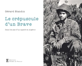 Le crépuscule d'un brave : dans les pas d'un appelé en Algérie - Gérard Blandin
