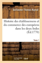 Histoire philosophique et politique des établissemens et du commerce des européens : dans les deux Indes. Tome 1 - Guillaume-Thomas Raynal