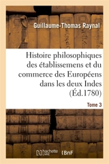 Histoire philosophique et politique des établissemens et du commerce des Européens : dans les deux Indes - Guillaume-Thomas Raynal