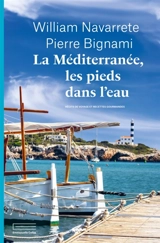 La Méditerranée, les pieds dans l'eau : récits de voyage et recettes gourmandes - William Navarrete