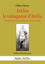 Aetius, le vainqueur d’Attila : L’épopée du dernier général de la Rome antique - Gilbert Sincyr