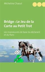 Bridge : Le Jeu de la Carte au Petit Trot : Les manoeuvres de base du déclarant et du flanc - Micheline Chaoul