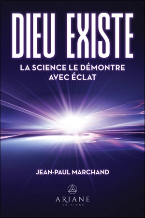 Dieu existe : La science le démontre avec éclat - Jean-Paul Marchand