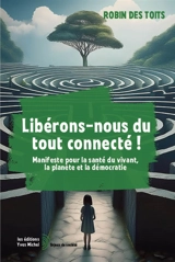 Libérons-nous du tout connecté ! : manifeste pour la santé du vivant, la planète et la démocratie - Robin des toits