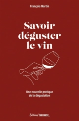 Savoir déguster le vin : une nouvelle pratique de la dégustation - François Martin