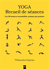 Yoga : recueil de séances : les 40 séances essentielles, posture par posture - Clémentine Erpicum