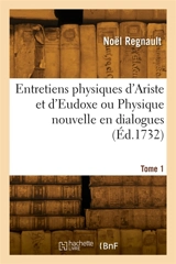 Entretiens physiques d'Ariste et d'Eudoxe ou Physique nouvelle en dialogues. Tome 1 - Elias Regnault