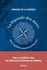 La légende des mers : héros, mystères & aventures au long cours : récits - Arnaud de La Grange
