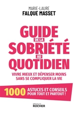 Guide de la sobriété au quotidien : vivre mieux et dépenser moins sans se compliquer la vie : 1.000 astuces et conseils pour tout et partout ! - Marie-Laure Falque Masset