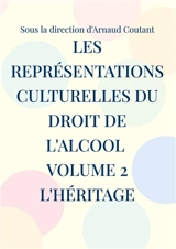 Les représentations culturelles du droit de l'alcool Volume 2 L'héritage - Arnaud Coutant