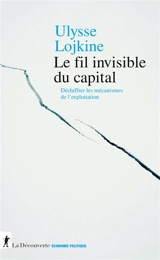 Le fil invisible du capital : déchiffrer les mécanismes de l'exploitation - Ulysse Lojkine