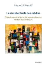 Les intellectuels des médias : Prise de parole et prise de pouvoir dans les médias au Cameroun - Léopold Ngodji