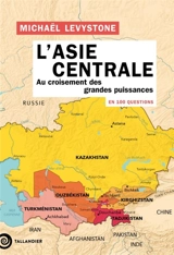 L'Asie centrale en 100 questions : au croisement des grandes puissances - Michaël Levystone