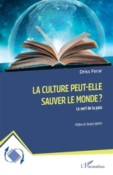 La culture peut-elle sauver le monde ? : le nerf de la paix - Driss Ferar
