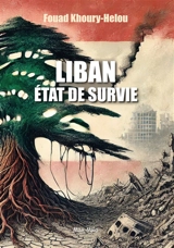 Liban, état de survie : le thriller libanais : l'histoire d'un pays meurtri par deux siècles d'invasions et de crises incessantes et qui, pourtant, survit - Fouad Khoury-Helou