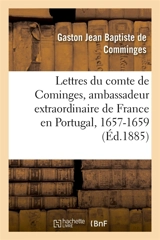 Lettres du comte de Cominges, ambassadeur extraordinaire de France en Portugal, 1657-1659 - Gaston Jean Baptiste de Comminges