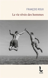 La vie rêvée des hommes - François Roux