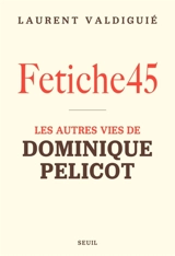 Fetiche45 : les autres vies de Dominique Pelicot - Laurent Valdiguié