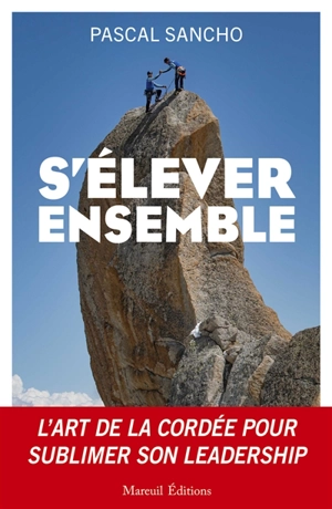 S'élever ensemble : l'art de la cordée pour sublimer son leadership - Pascal Sancho