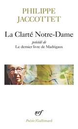 La clarté Notre-Dame. Le dernier livre de madrigaux - Philippe Jaccottet