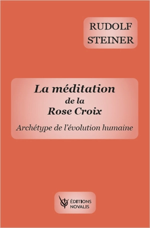 La méditation de la Rose-Croix : archétype de l'évolution humaine - Rudolf Steiner