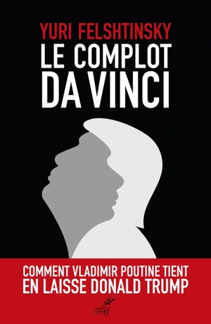 Le complot Da Vinci : comment Vladimir Poutine tient en laisse Donald Trump - Yuri Felshtinsky