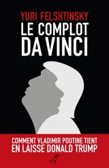 Le complot Da Vinci : comment Vladimir Poutine tient en laisse Donald Trump - Yuri Felshtinsky