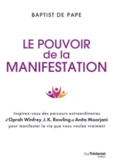Le pouvoir de la manifestation : inspirez-vous des parcours extraordinaires d'Oprah Winfrey, J.K. Rowling et Anita Moorjani pour manifester la vie que vous voulez vraiment - Baptist De Pape