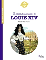 L'extraordinaire destin de Louis XIV - Charlotte Villez
