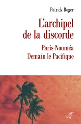 L'archipel de la discorde : Paris-Nouméa : demain le Pacifique - Patrick Roger