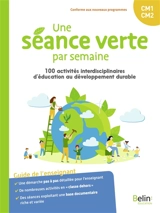 Une séance verte par semaine : 100 activités interdisciplinaires d'éducation au développement durable : guide de l'enseignant CM1, CM2