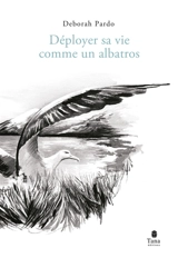 Déployer sa vie comme un albatros - Deborah Pardo