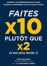 Faites x10 plutôt que x2 (c'est plus facile !) : comment les entrepreneurs de classe mondiale obtiennent plus en faisant moins - Dan Sullivan