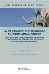 La radicalisation religieuse en droit administratif : quel équilibre entre impératifs de sécurité et protection des convictions religieuses par les droits fondamentaux ? - François Xavier