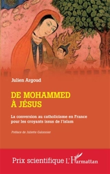 De Mohammed à Jésus : la conversion au catholicisme en France pour les croyants issus de l'islam - Julien Argoud