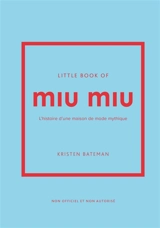 Little book of Miu Miu : l'histoire d'une maison de mode mythique : non officiel et non autorisé - Kristen Bateman