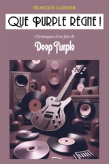 Que Purple règne ! : Chroniques d'un fan de Deep Purple - François Garnier