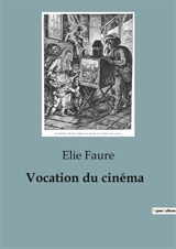 Vocation du cinéma : L'émergence du cinéma comme art moderne - Elie Faure