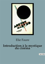 Introduction à la mystique du cinéma : L'éveil du cinéma : une exploration spirituelle et esthétique - Elie Faure