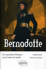 Bernadotte : un maréchal d'Empire sur le trône de Suède - Franck Favier