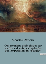 Observations géologiques sur les îles volcaniques explorées par l’expédition du «Beagle» : Les secrets géologiques des îles volcaniques révélés - Darwin, Charles