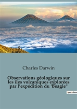 Observations géologiques sur les îles volcaniques explorées par l’expédition du 'Beagle : Les secrets des îles volcaniques révélés - Darwin, Charles