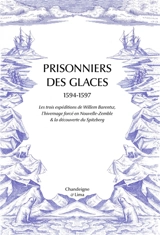 Prisonniers des glaces : 1594-1597 : les trois expéditions de Willem Barentsz, l'hivernage forcé en Nouvelle-Zemble & la découverte du Spitzberg - Gerrit De Veer